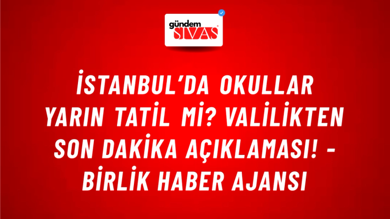 İstanbul’da okullar yarın tatil mi? Valilikten son dakika açıklaması! - Birlik Haber Ajansı