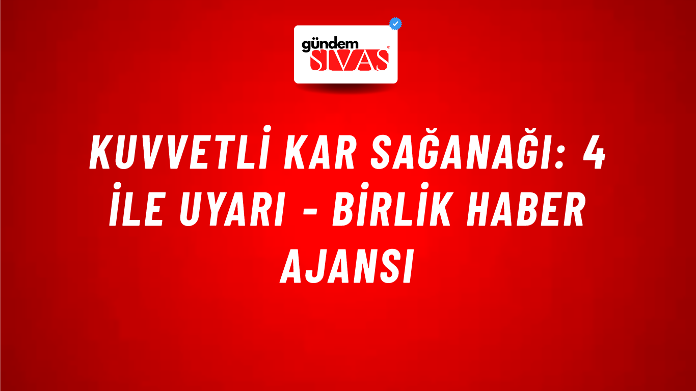 Kuvvetli kar sağanağı: 4 ile uyarı - Birlik Haber Ajansı