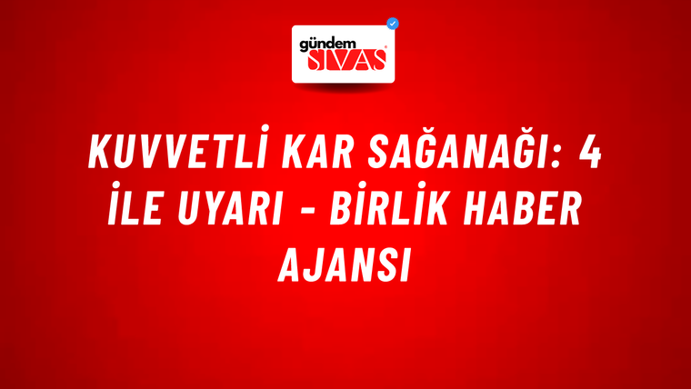 Kuvvetli kar sağanağı: 4 ile uyarı - Birlik Haber Ajansı