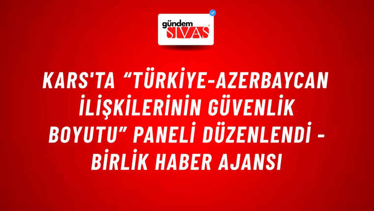 Kars'ta “Türkiye-Azerbaycan İlişkilerinin Güvenlik Boyutu” Paneli düzenlendi - Birlik Haber Ajansı