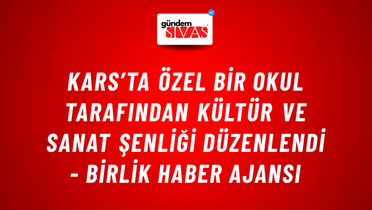 Kars’ta özel bir okul tarafından Kültür ve Sanat Şenliği düzenlendi - Birlik Haber Ajansı