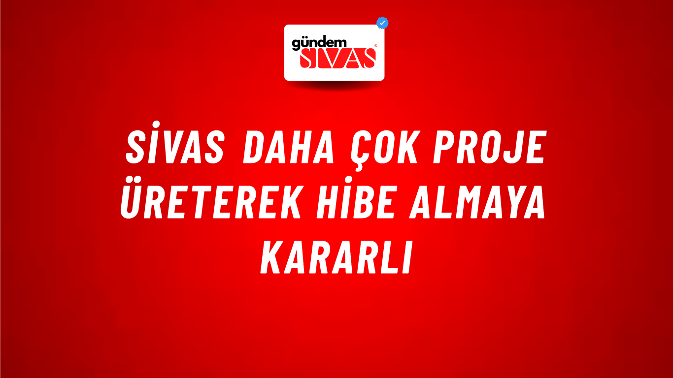 Sivas Daha Çok Proje Üreterek Hibe Almaya Kararlı