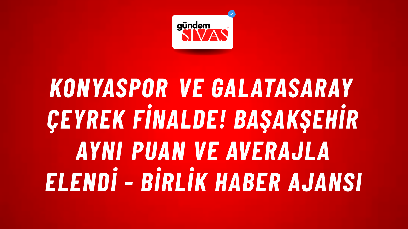 Konyaspor ve Galatasaray çeyrek finalde! Başakşehir aynı puan ve averajla elendi - Birlik Haber Ajansı