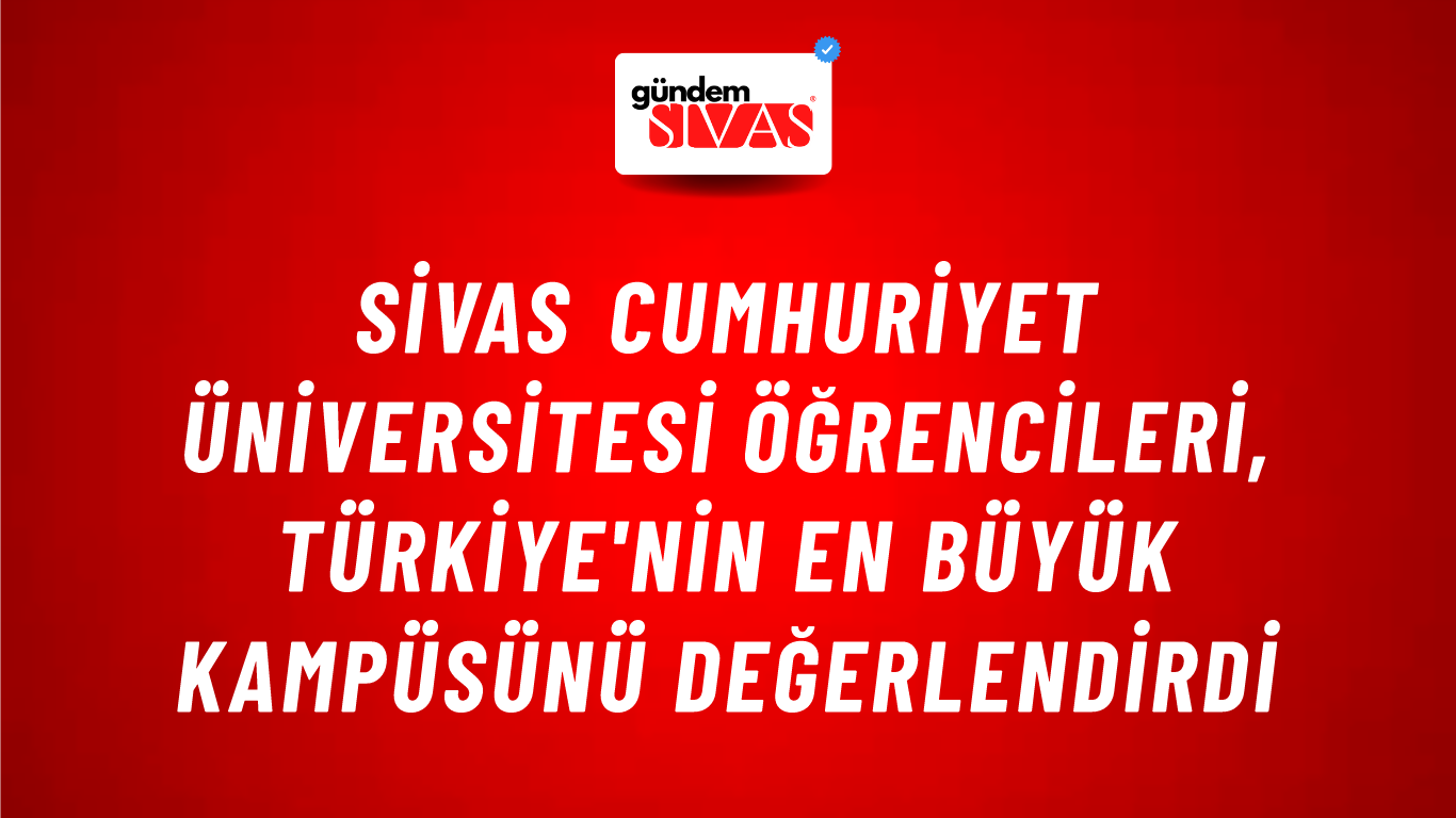 Sivas Cumhuriyet Üniversitesi Öğrencileri, Türkiye'nin En Büyük Kampüsünü Değerlendirdi