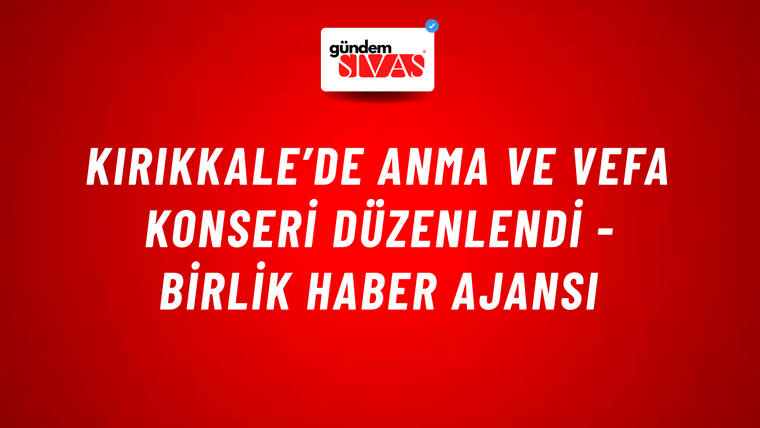 Kırıkkale’de Anma ve Vefa Konseri düzenlendi - Birlik Haber Ajansı