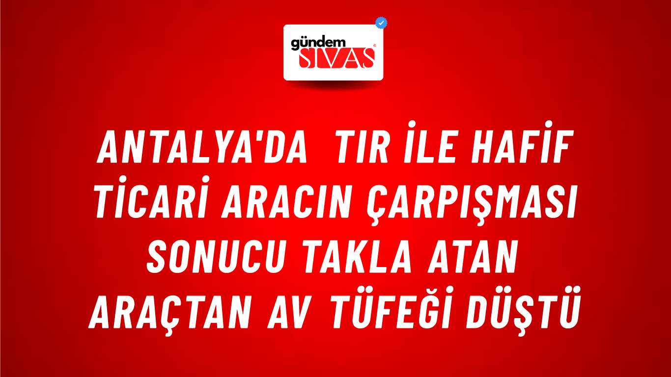Antalya'da Tır İle Hafif Ticari Aracın Çarpışması Sonucu Takla Atan Araçtan Av Tüfeği Düştü