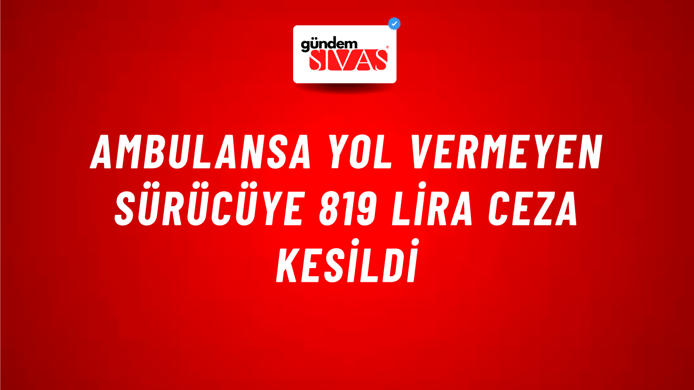 Ambulansa yol vermeyen sürücüye 819 lira ceza kesildi