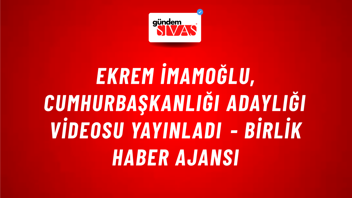 Ekrem İmamoğlu, Cumhurbaşkanlığı adaylığı videosu yayınladı - Birlik Haber Ajansı
