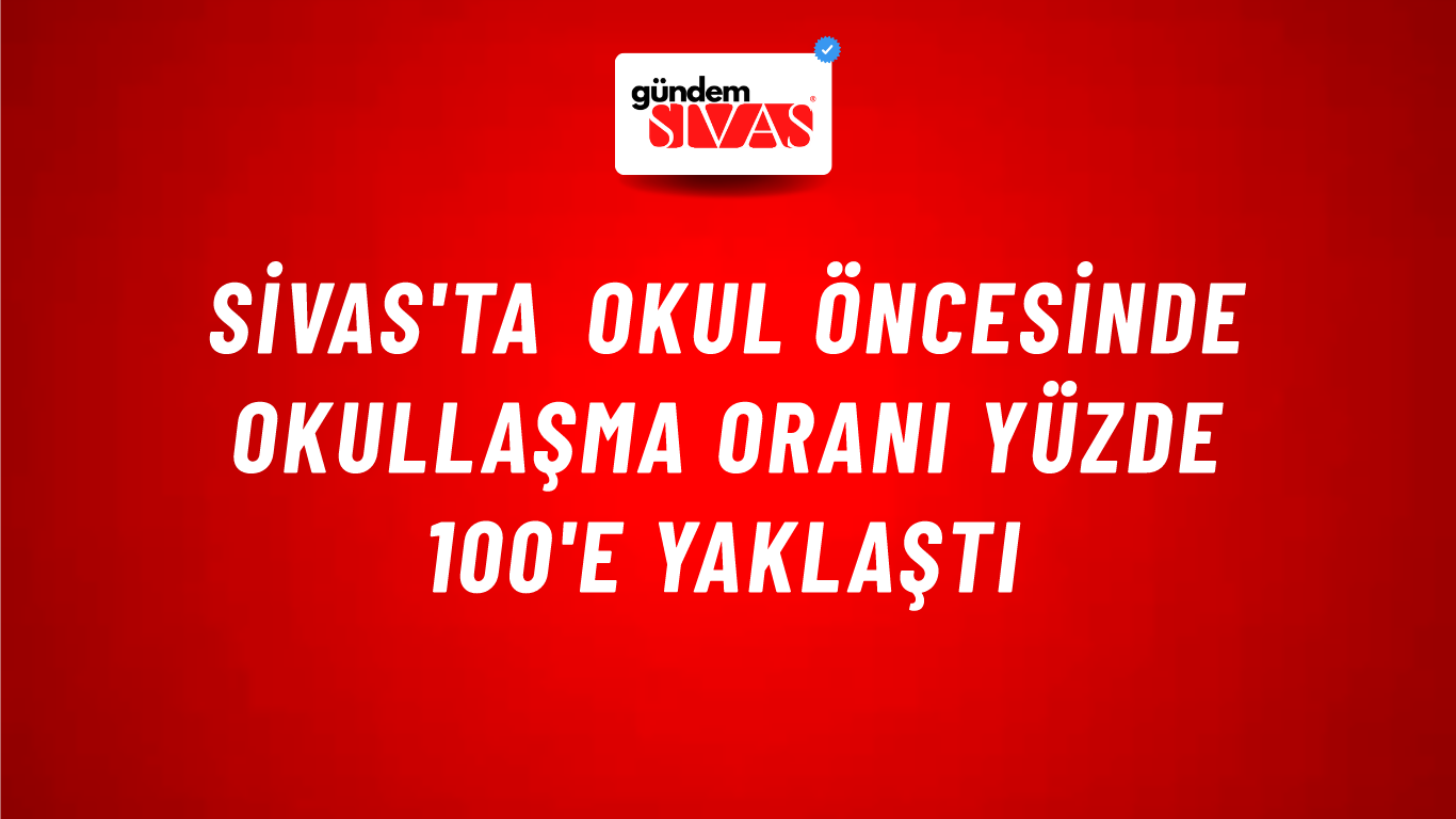 Sivas'ta Okul Öncesinde Okullaşma Oranı Yüzde 100'e Yaklaştı