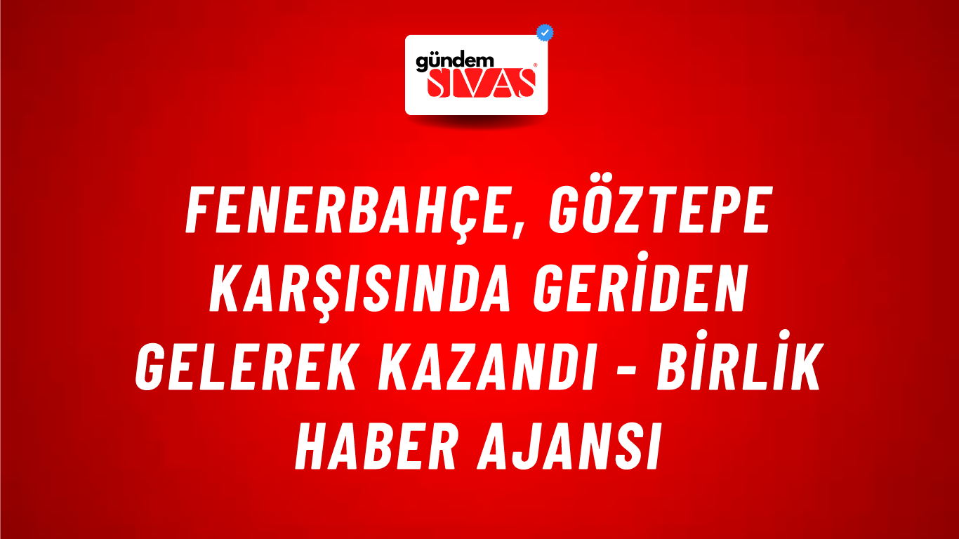 Fenerbahçe, Göztepe karşısında geriden gelerek kazandı - Birlik Haber Ajansı