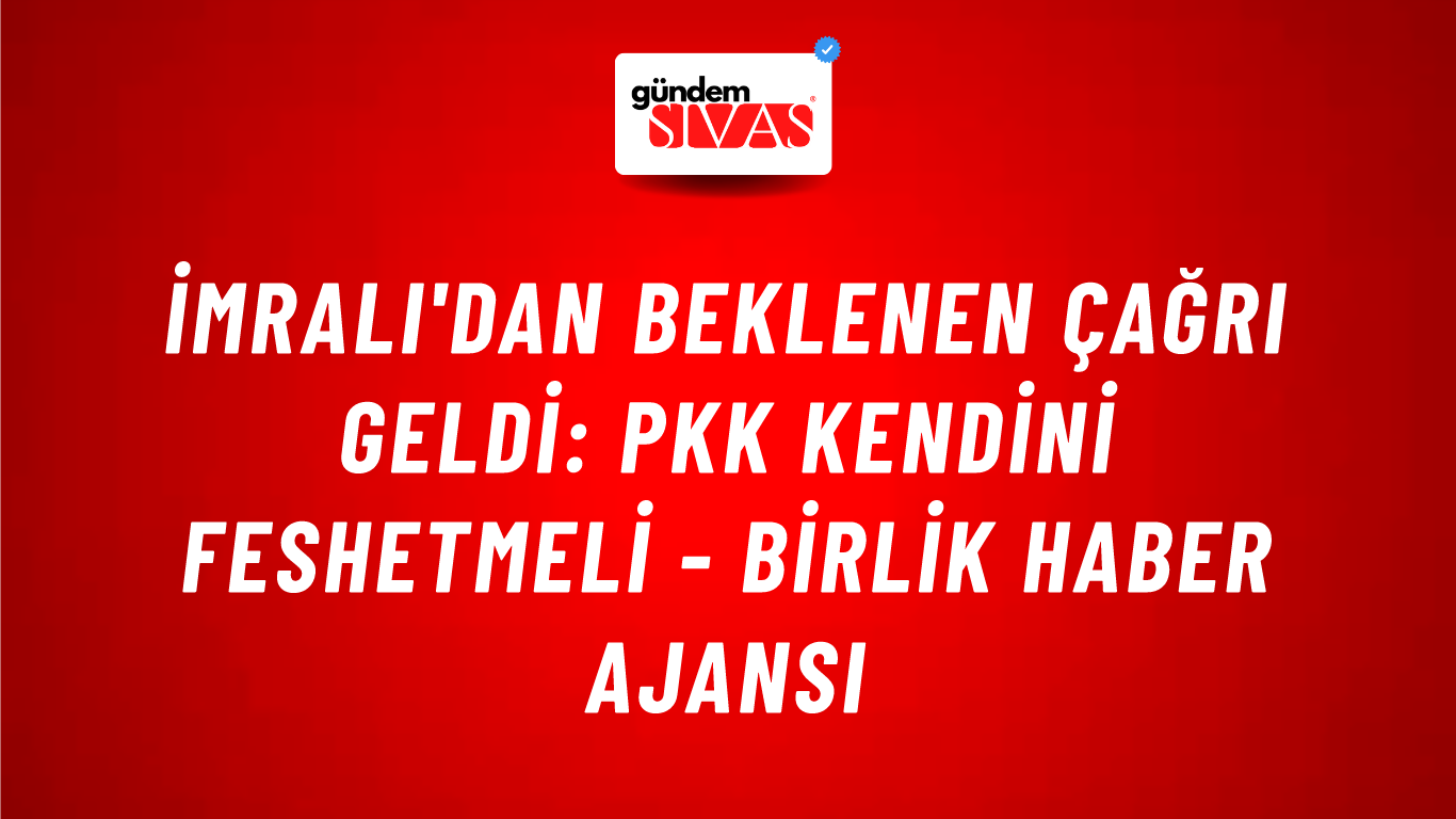 İmralı'dan beklenen çağrı geldi: PKK kendini feshetmeli - Birlik Haber Ajansı