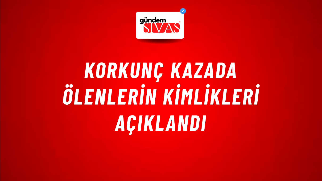 Korkunç Kazada Ölenlerin Kimlikleri Açıklandı