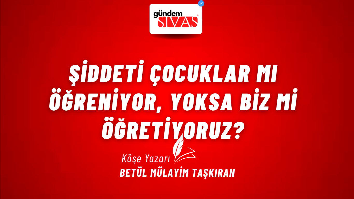 ŞİDDETİ ÇOCUKLAR MI ÖĞRENİYOR, YOKSA BİZ Mİ ÖĞRETİYORUZ?
