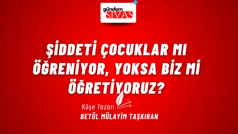 ŞİDDETİ ÇOCUKLAR MI ÖĞRENİYOR, YOKSA BİZ Mİ ÖĞRETİYORUZ?