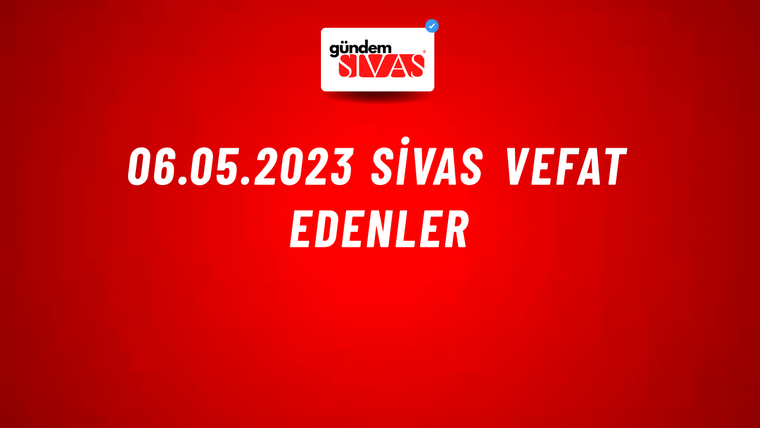 06.05.2023 Sivas Vefat Edenler
