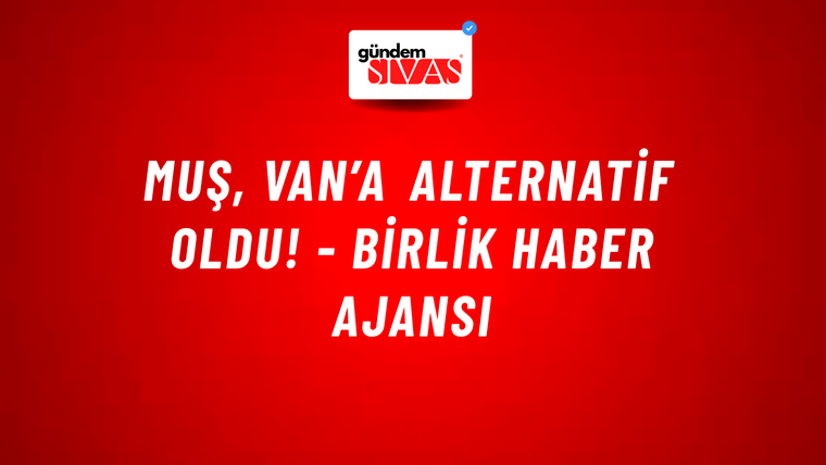 Muş, Van’a alternatif oldu! - Birlik Haber Ajansı