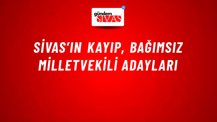 Sivas’ın Kayıp, Bağımsız Milletvekili Adayları
