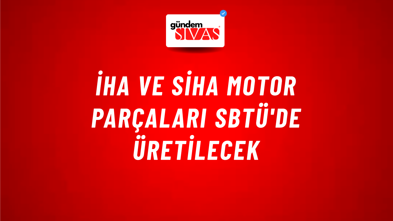 İHA Ve SİHA Motor Parçaları SBTÜ'de Üretilecek