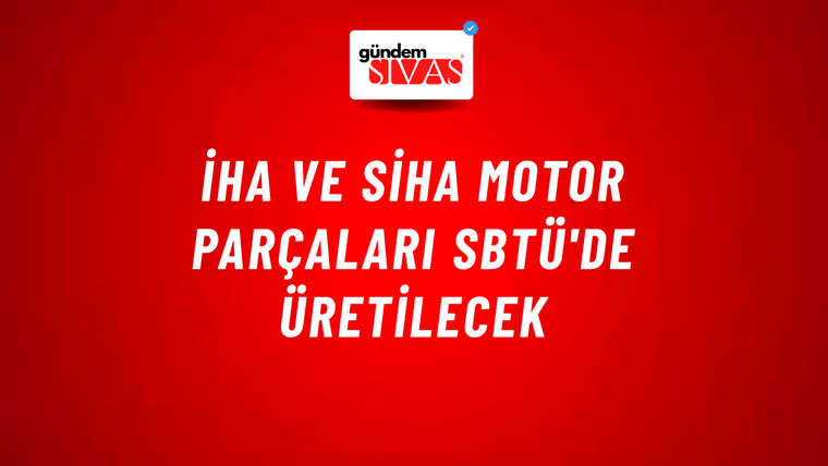 İHA Ve SİHA Motor Parçaları SBTÜ'de Üretilecek