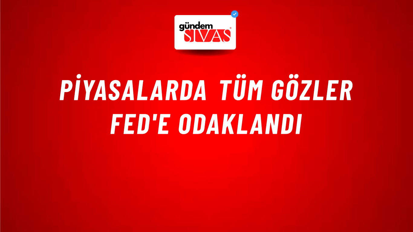 Piyasalarda tüm gözler Fed'e odaklandı