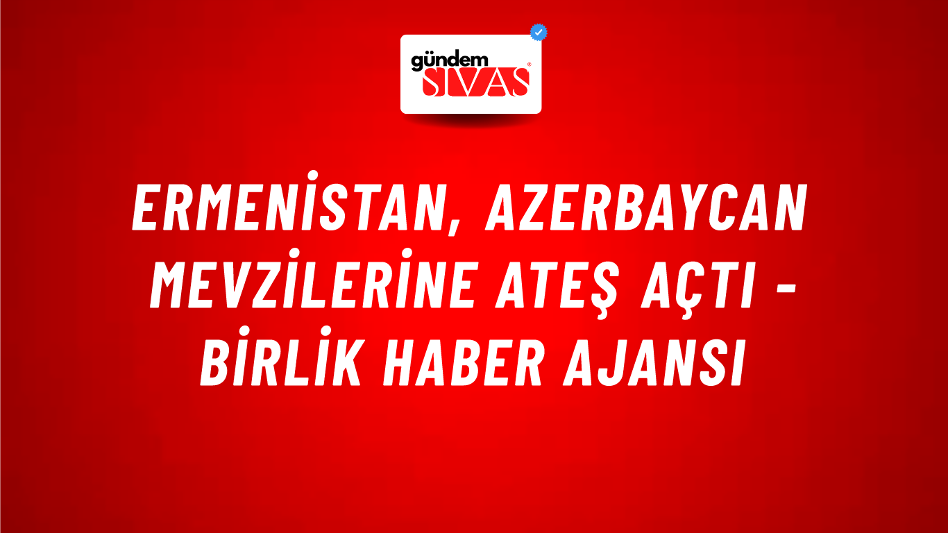Ermenistan, Azerbaycan mevzilerine ateş açtı - Birlik Haber Ajansı