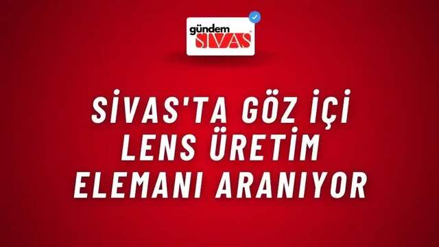 Sivas'ta Göz İçi Lens Üretim Elemanı Aranıyor