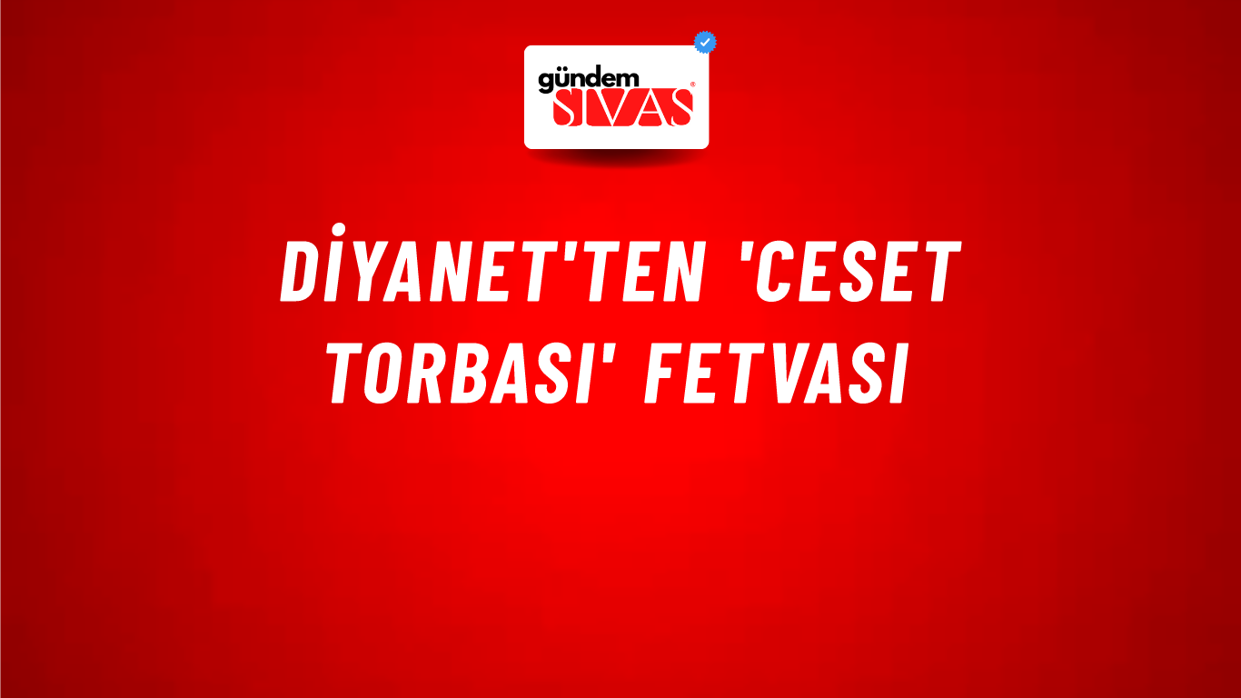 Diyanet'ten 'Ceset Torbası' Fetvası