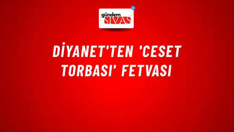 Diyanet'ten 'Ceset Torbası' Fetvası