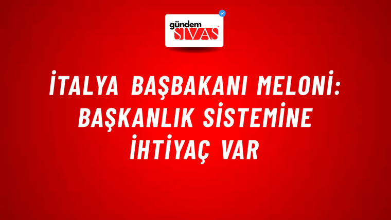 İtalya Başbakanı Meloni: Başkanlık sistemine ihtiyaç var