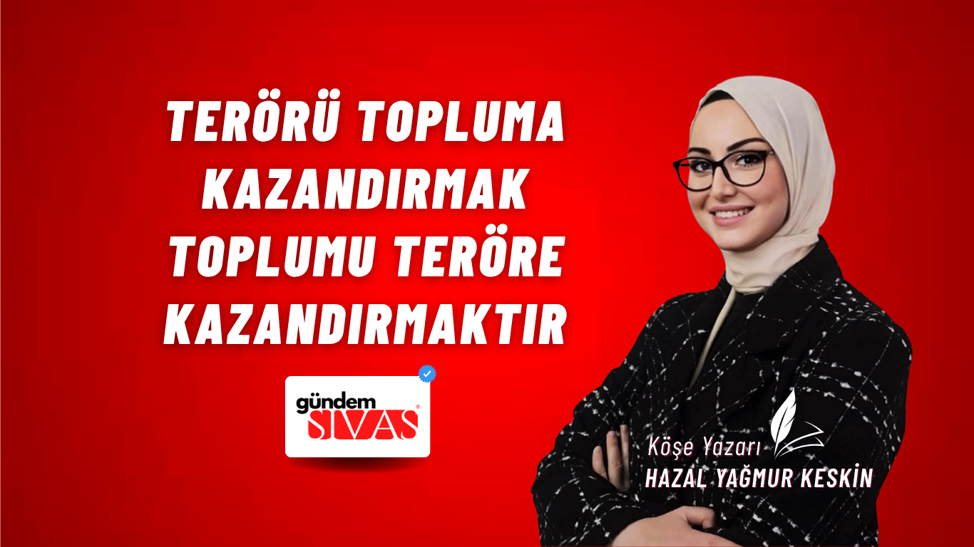 TERÖRÜ TOPLUMA KAZANDIRMAK TOPLUMU TERÖRE KAZANDIRMAKTIR