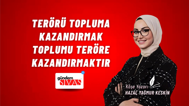TERÖRÜ TOPLUMA KAZANDIRMAK TOPLUMU TERÖRE KAZANDIRMAKTIR