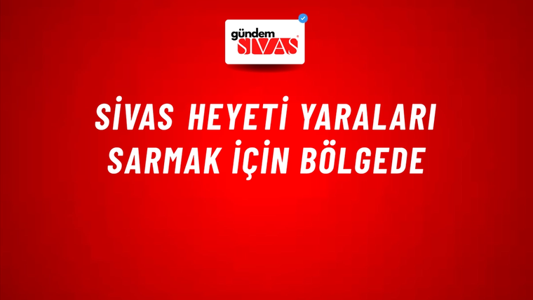 Sivas Heyeti Yaraları Sarmak İçin Bölgede