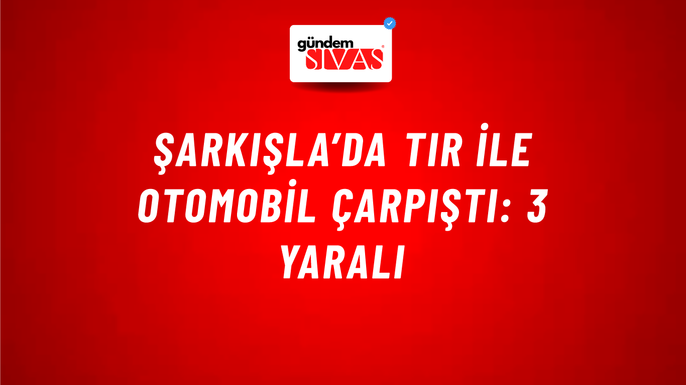 Şarkışla’da Tır İle Otomobil Çarpıştı: 3 Yaralı