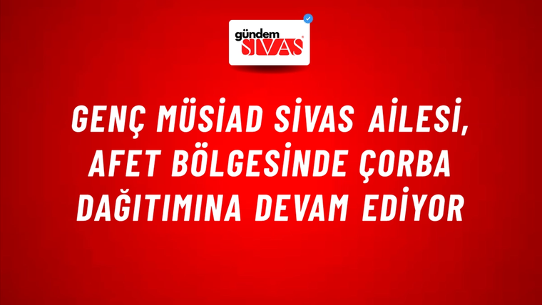 Genç MÜSİAD Sivas Ailesi, Afet Bölgesinde Çorba Dağıtımına Devam Ediyor