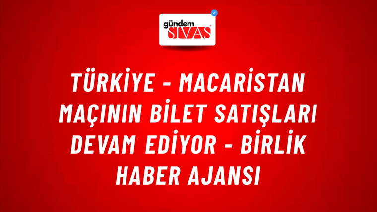 Türkiye - Macaristan Maçının Bilet Satışları Devam Ediyor - Birlik Haber Ajansı