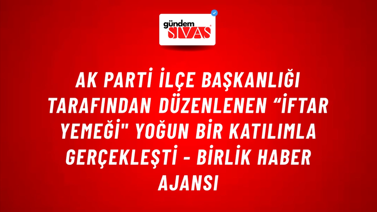 Ak Parti İlçe Başkanlığı tarafından düzenlenen “İftar Yemeği" yoğun bir katılımla gerçekleşti - Birlik Haber Ajansı