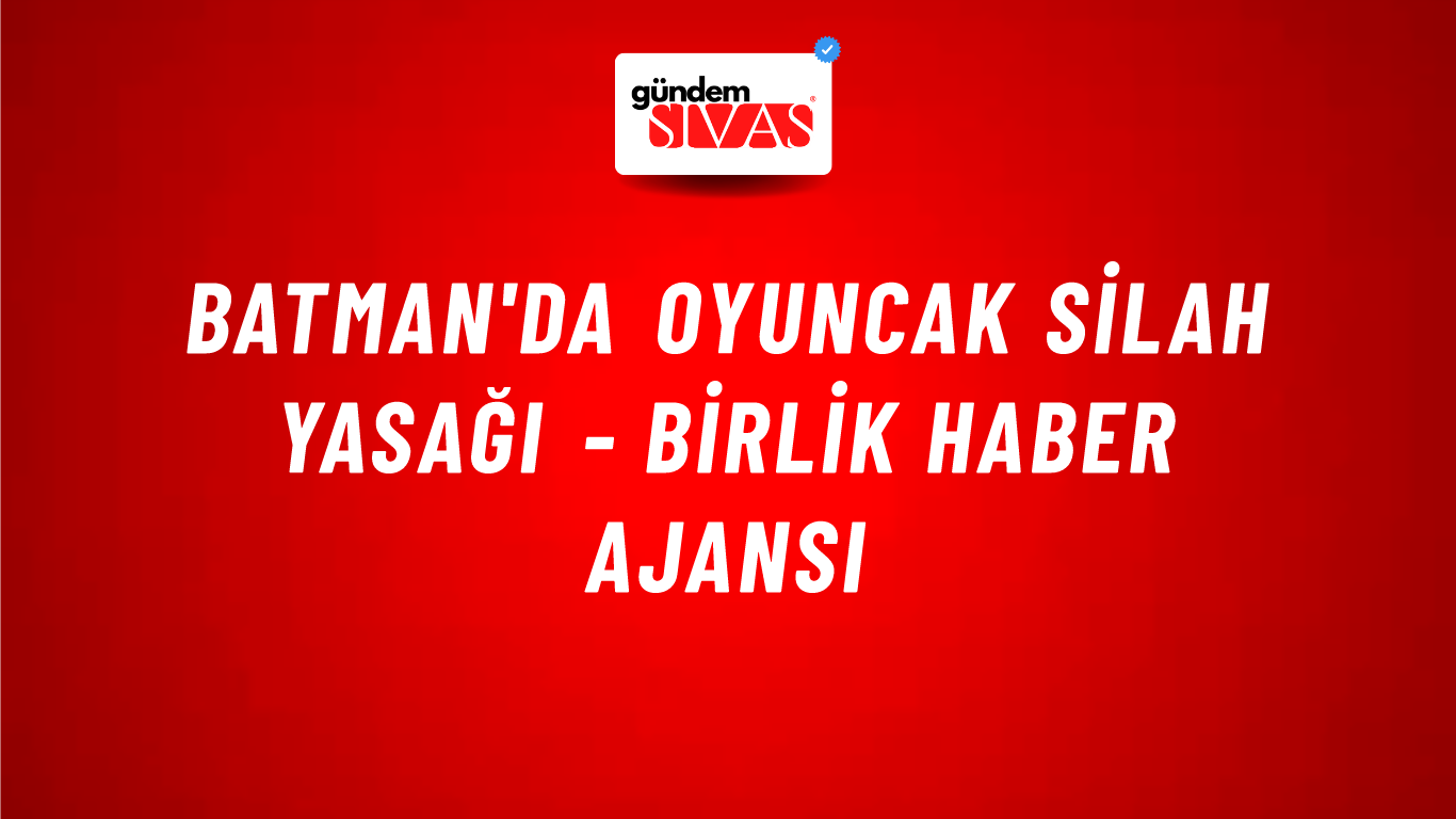 Batman'da oyuncak silah yasağı - Birlik Haber Ajansı