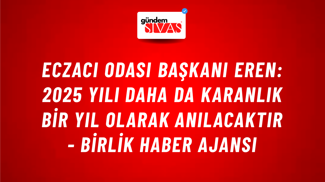 Eczacı Odası Başkanı Eren: 2025 yılı daha da karanlık bir yıl olarak anılacaktır - Birlik Haber Ajansı