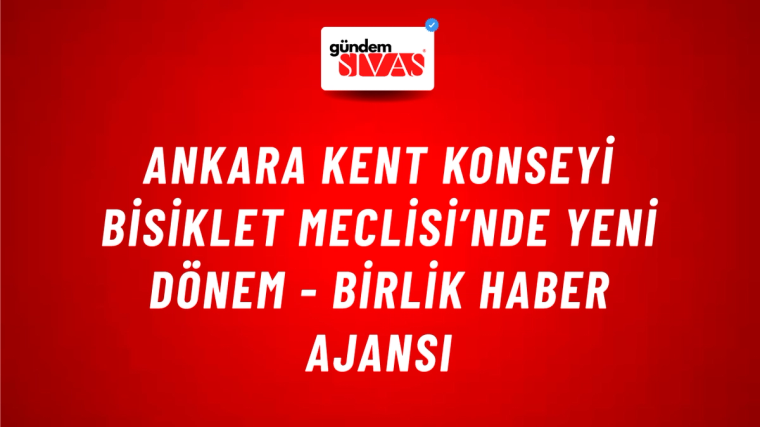 Ankara Kent Konseyi Bisiklet Meclisi’nde yeni dönem - Birlik Haber Ajansı