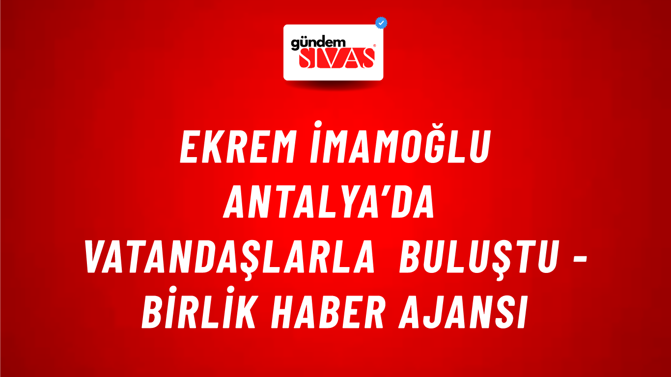 Ekrem İmamoğlu Antalya’da vatandaşlarla buluştu - Birlik Haber Ajansı