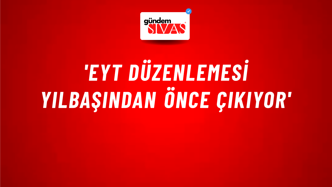 'EYT düzenlemesi yılbaşından önce çıkıyor'