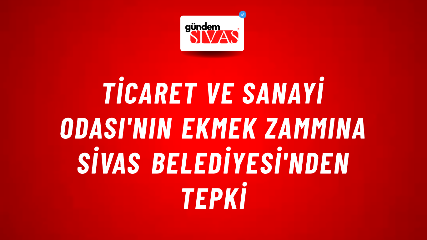 Ticaret ve Sanayi Odası'nın Ekmek Zammına Sivas Belediyesi'nden Tepki