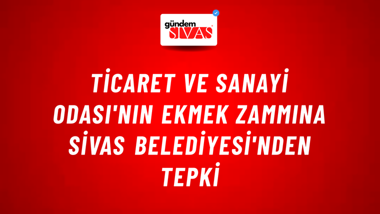 Ticaret ve Sanayi Odası'nın Ekmek Zammına Sivas Belediyesi'nden Tepki