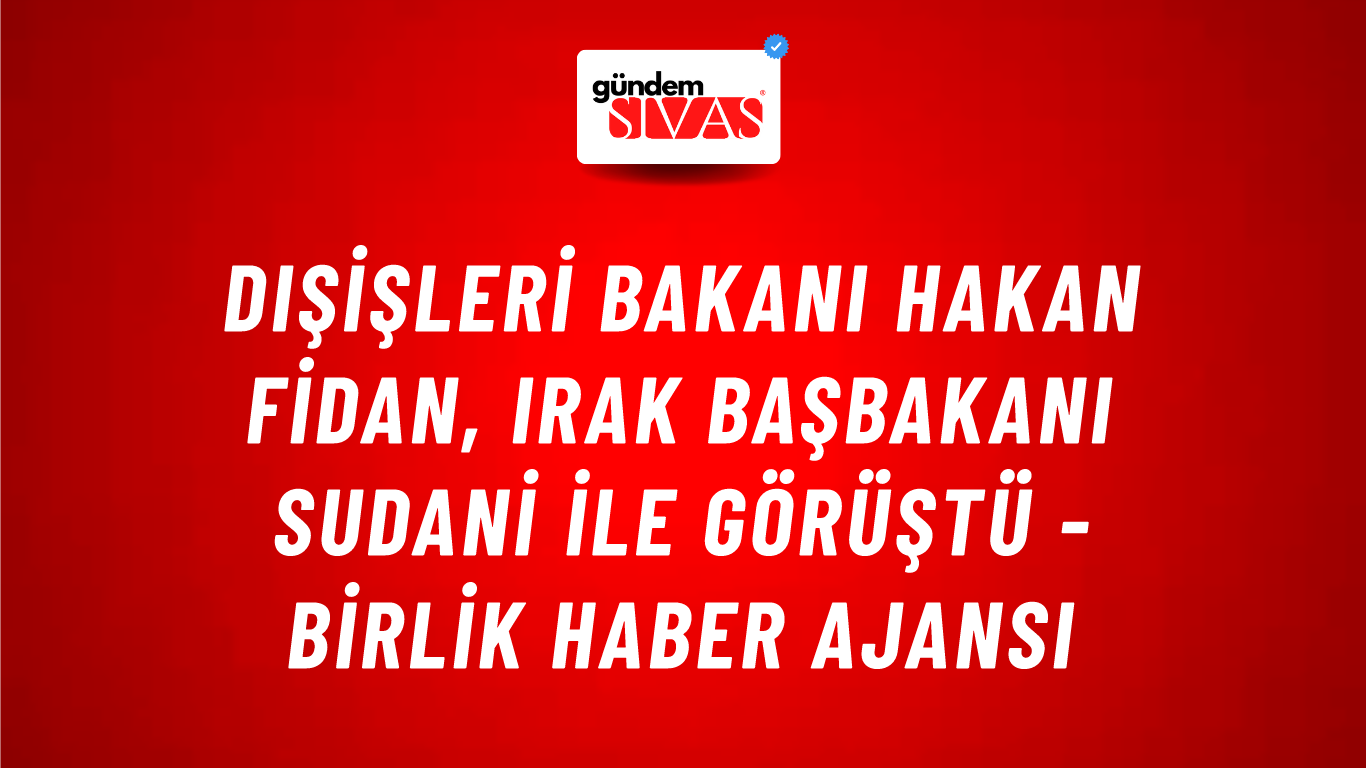 Dışişleri Bakanı Hakan Fidan, Irak Başbakanı Sudani ile görüştü - Birlik Haber Ajansı