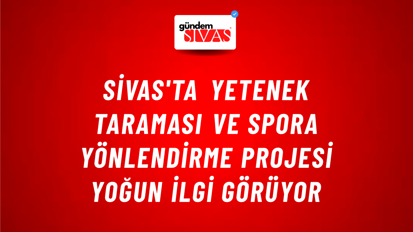 Sivas'ta Yetenek Taraması ve Spora Yönlendirme Projesi Yoğun İlgi Görüyor