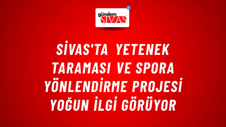 Sivas'ta Yetenek Taraması ve Spora Yönlendirme Projesi Yoğun İlgi Görüyor