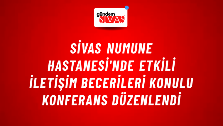 Sivas Numune Hastanesi'nde Etkili İletişim Becerileri Konulu Konferans Düzenlendi