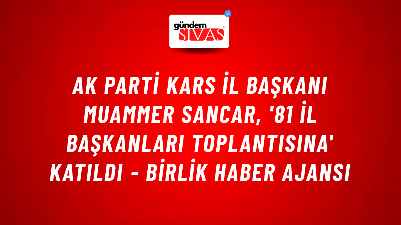 AK Parti Kars İl Başkanı Muammer Sancar, '81 il başkanları toplantısına' katıldı - Birlik Haber Ajansı