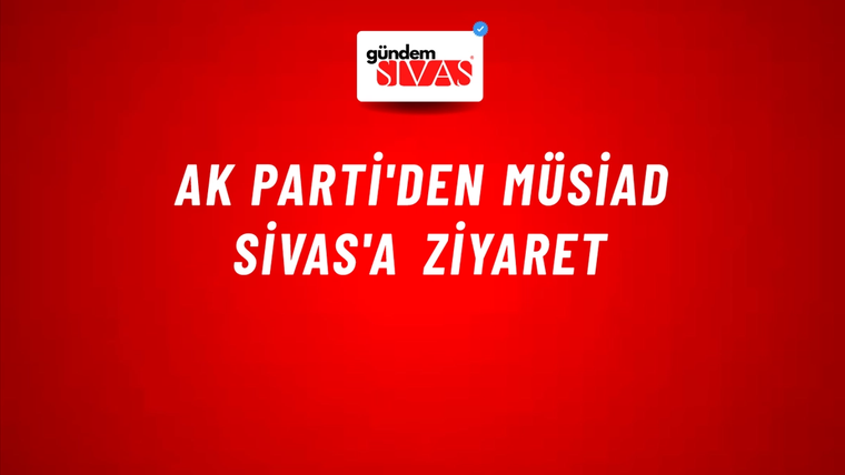 AK PARTİ'den MÜSİAD Sivas'a Ziyaret