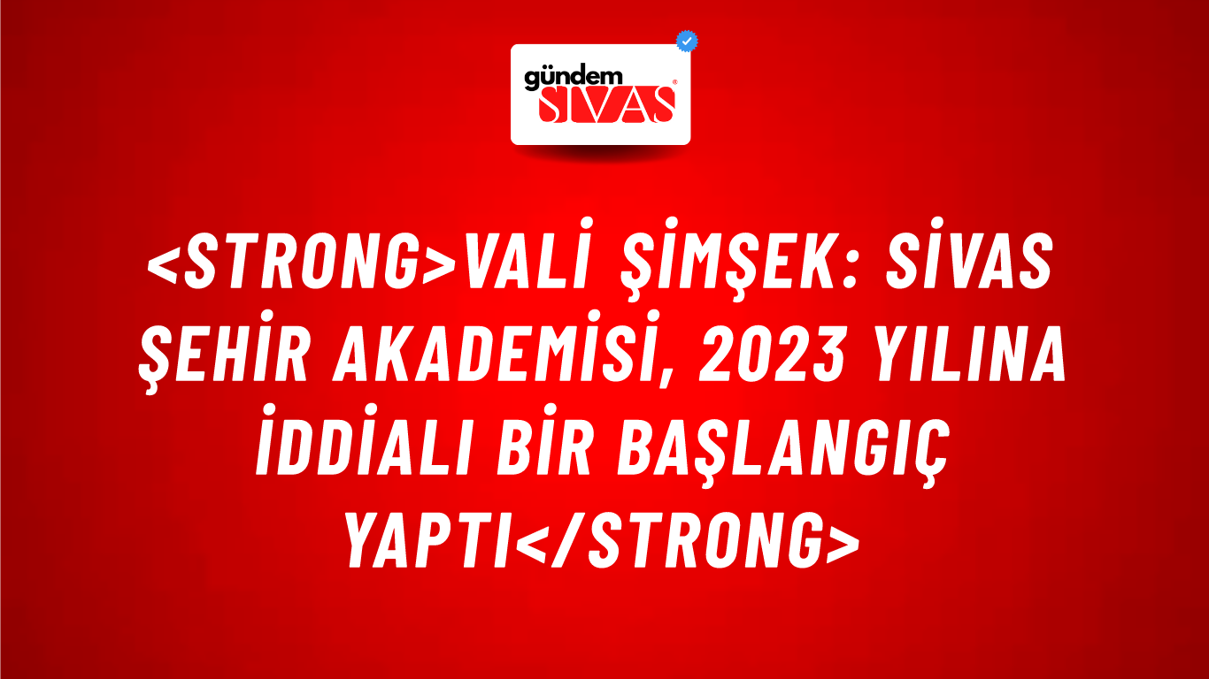 <strong>Vali Şimşek: Sivas Şehir Akademisi, 2023 Yılına İddialı Bir Başlangıç Yaptı</strong>